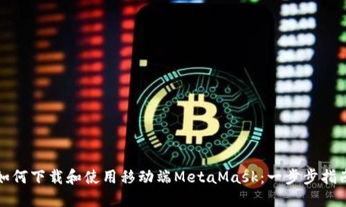 如何下载和使用移动端MetaMask：一步步指南