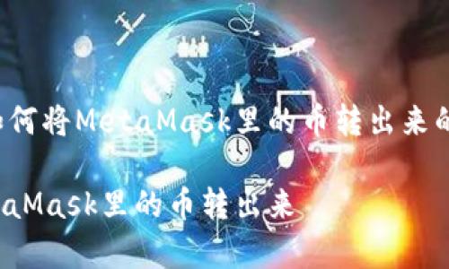 这段内容将为您介绍如何将MetaMask里的币转出来的详细步骤和注意事项。

如何安全高效地将MetaMask里的币转出来