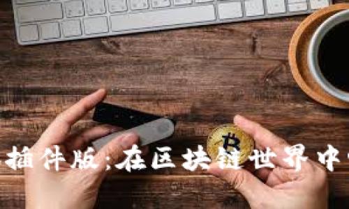 MetaMask小狐插件版：在区块链世界中畅游的首选工具
