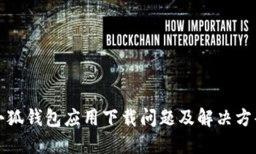 小狐钱包应用下载问题及解决方案