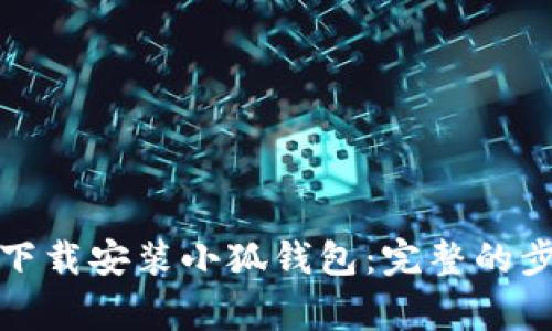 如何在电脑上下载安装小狐钱包：完整的步骤与注意事项
