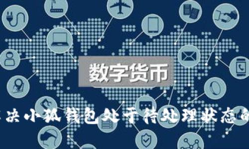 如何解决小狐钱包处于待处理状态的问题？