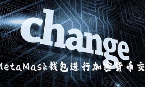 : 如何使用MetaMask钱包进行加密货币交易：入门指南