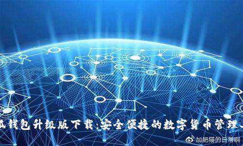 小狐钱包升级版下载：安全便捷的数字货币管理工具
