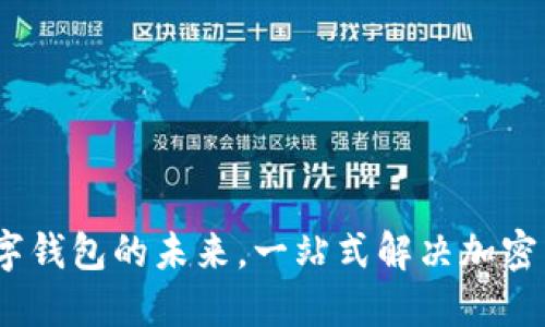 小狐钱包：数字钱包的未来，一站式解决加密货币管理需求