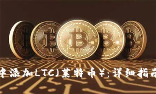 如何在小狐钱包中添加LTC（莱特币）：详细指南与常见问题解答