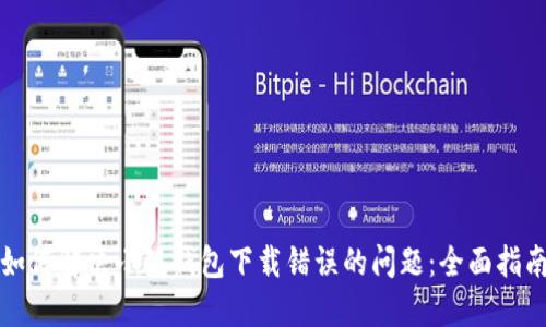 如何解决小狐钱包下载错误的问题：全面指南