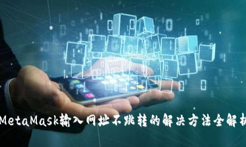 MetaMask输入网址不跳转的解决方法全解析