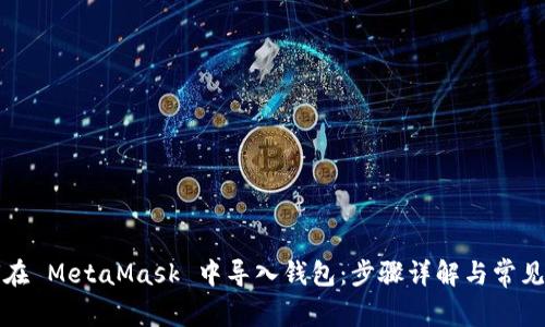 如何在 MetaMask 中导入钱包：步骤详解与常见问题