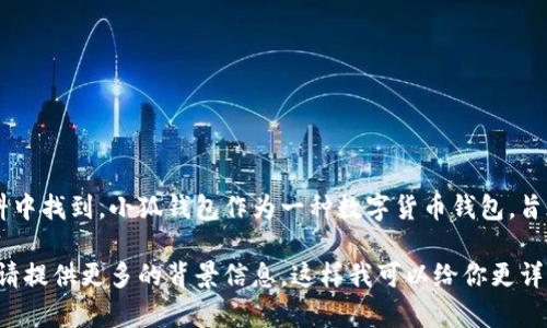小狐钱包的标识通常可以在其官方网站、手机应用的图标、社交媒体账号以及相关的宣传材料中找到。小狐钱包作为一种数字货币钱包，旨在提供安全、便捷的存储和交易服务，其标识通常设计得简洁而富有科技感，以便于用户识别。

如果你需要更具体的信息或细节，例如小狐钱包的图标设计理念、它在用户界面中的位置等，请提供更多的背景信息。这样我可以给你更详细和针对性的解答。