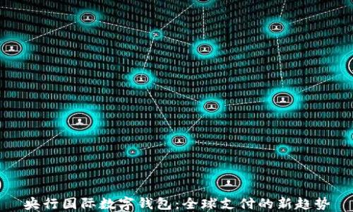 
央行国际数字钱包：全球支付的新趋势
