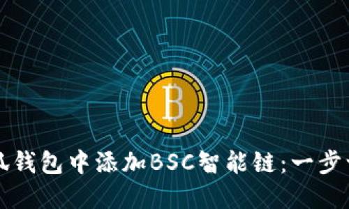 如何在小狐钱包中添加BSC智能链：一步一步的指南