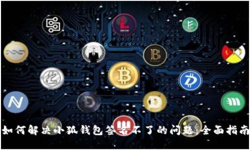 如何解决小狐钱包签名不了的问题：全面指南
