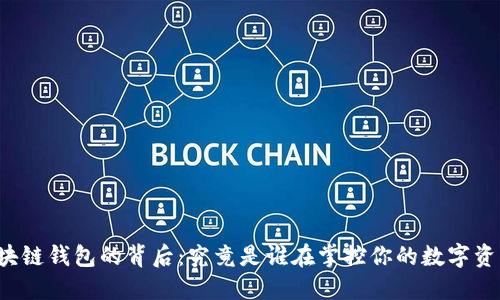 区块链钱包的背后：究竟是谁在掌控你的数字资产？