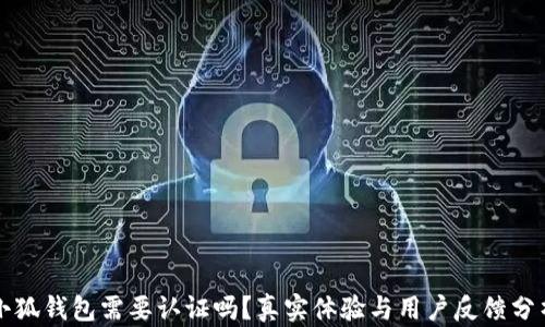 
小狐钱包需要认证吗？真实体验与用户反馈分析