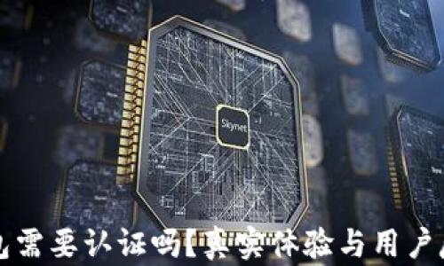
小狐钱包需要认证吗？真实体验与用户反馈分析