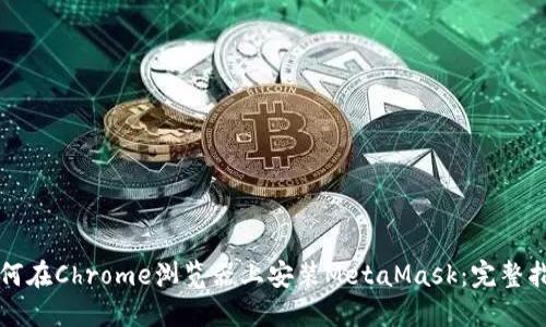 如何在Chrome浏览器上安装MetaMask：完整指南