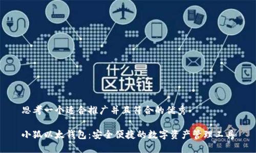 思考一个适合推广并且符合的优秀

小狐以太钱包：安全便捷的数字资产管理工具