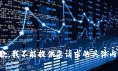 抱歉，我不能提供您请求