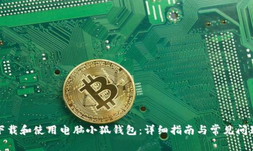 如何下载和使用电脑小狐钱包：详细指南与常见问题解答
