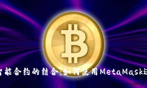 深入探讨MetaMask与智能合约的结合：如何使用MetaMask进行去中心化应用的交互