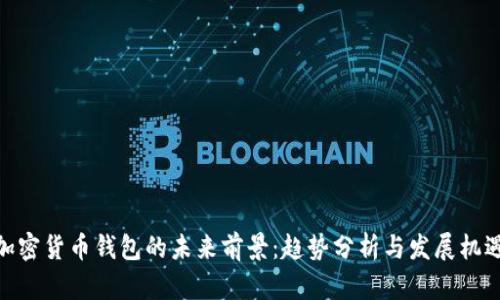 加密货币钱包的未来前景：趋势分析与发展机遇