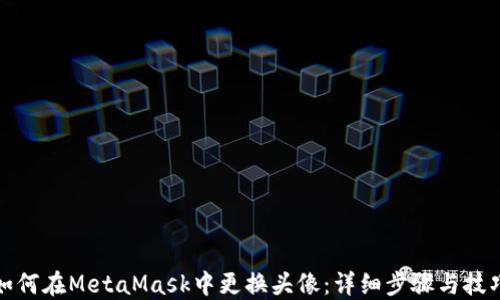 
如何在MetaMask中更换头像：详细步骤与技巧