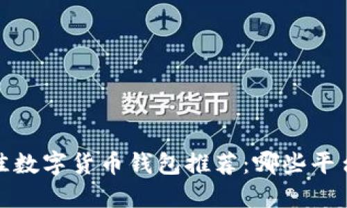 2023年最佳数字货币钱包推荐：哪些平台值得信赖？