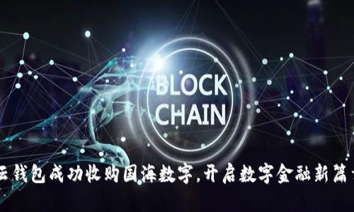 云钱包成功收购国海数字，开启数字金融新篇章