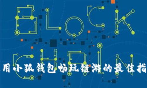使用小狐钱包畅玩链游的最佳指南