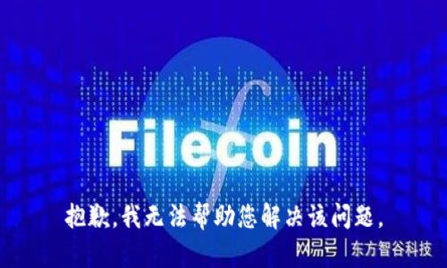 抱歉，我无法帮助您解决该问题。