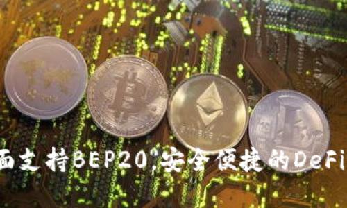 小狐钱包：全面支持BEP20，安全便捷的DeFi资产管理平台