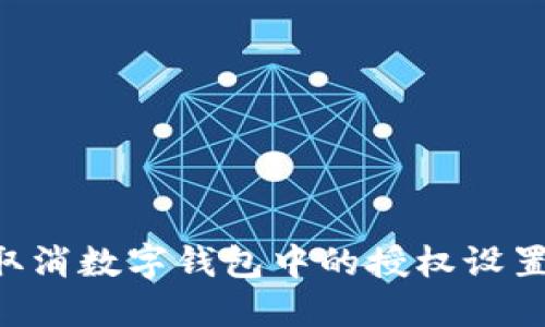 如何轻松取消数字钱包中的授权设置：全面指南