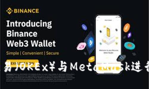 如何使用欧易（OKEx）与MetaMask进行无缝交易？