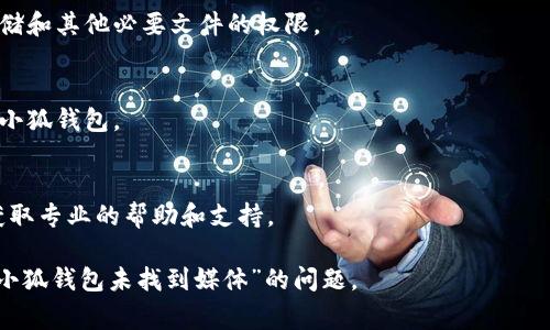 未找到媒体这个消息通常涉及到某个应用、软件或平台在运行时未能找到所需的媒体文件或资源。这可能是因为文件丢失、路径错误或者应用程序的设置问题。

对于“小狐钱包”这一特定应用来说，可能出现“未找到媒体”的情况主要有以下几个原因：

1. **文件路径错误**：
   小狐钱包在操作时可能需要访问特定的文件或数据，如果应用的配置文件中指向的路径不正确，就会出现“未找到媒体”的提示。

2. **文件缺失**：
   用户可能误删了小狐钱包所需的某些文件，比如图片、音频或者其他的数据文件，这样也会导致该错误的出现。

3. **应用程序错误**：
   有时是由于应用程序本身的bug或未更新引起的。如果小狐钱包不是最新版本，可能会导致某些功能无法正常使用。

4. **权限问题**：
   某些操作可能需要读取系统中的特定文件，如果小狐钱包没有获得足够的权限来访问这些媒体资源，也会导致无法找到文件。

5. **设备兼容性**：
   特定的设备或操作系统版本如果与小狐钱包不兼容，可能会出现功能失效或无法访问文件的情况。

### 解决方案：

如果在使用小狐钱包时遇到“未找到媒体”的问题，可以尝试以下几个解决方法：

1. **检查文件路径**：
   仔细查看小狐钱包的设置或配置，确认所有文件路径是否正确。

2. **恢复缺失文件**：
   如果是因为文件被删除导致的错误，尝试从备份中恢复这些文件。

3. **更新应用**：
   确保小狐钱包是最新版本，定期更新应用程序可以解决许多bug。

4. **检查权限设置**：
   根据手机的权限管理设置，确保小狐钱包具有读取存储和其他必要文件的权限。

5. **重装应用**：
   如果以上方法均无法解决问题，建议卸载并重新安装小狐钱包。

6. **联系客服**：
   如果问题依然存在，可以考虑联系小狐钱包的客服，获取专业的帮助和支持。

了解这些原因和解决办法后，可以帮助用户更好地处理“小狐钱包未找到媒体”的问题。