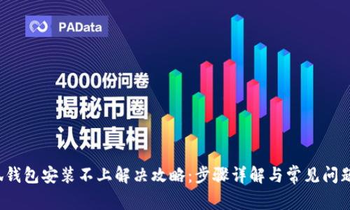  小狐钱包安装不上解决攻略：步骤详解与常见问题解析