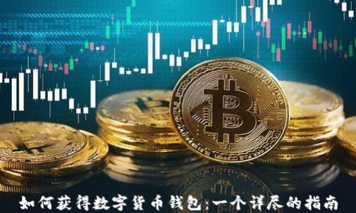 
如何获得数字货币钱包：一个详尽的指南
