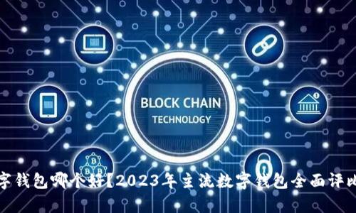 通用数字钱包哪个好？2023年主流数字钱包全面评比与分析