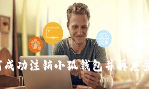 如何成功注销小狐钱包并再度登入？