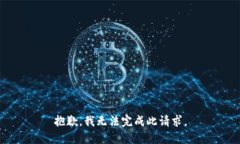抱歉，我无法完成此请求