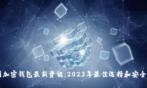 币圈加密钱包最新资讯：2023年最佳选择和安全策略