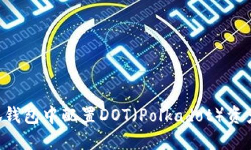 如何在小狐钱包中配置DOT（Polkadot）资产：详尽指南
