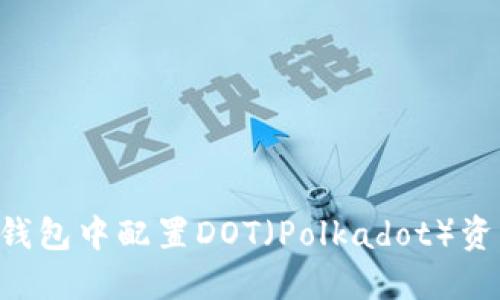 如何在小狐钱包中配置DOT（Polkadot）资产：详尽指南