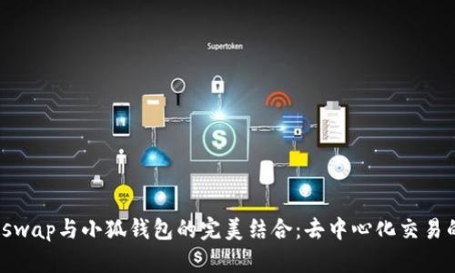 : Uniswap与小狐钱包的完美结合：去中心化交易的未来