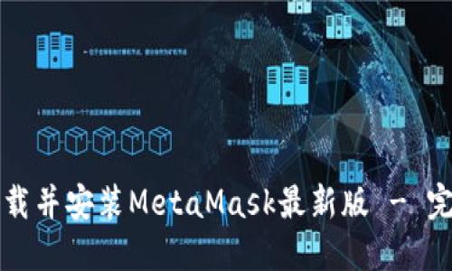 如何下载并安装MetaMask最新版 - 完整指南