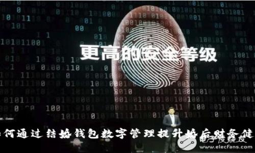 如何通过结婚钱包数字管理提升婚后财务健康