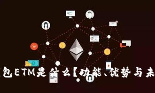 小狐钱包ETM是什么？功能、优势与未来展望