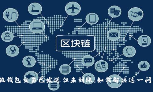 小狐钱包交易已发送但未到账，如何解决这一问题？