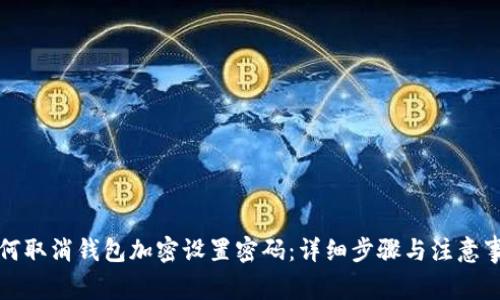 如何取消钱包加密设置密码：详细步骤与注意事项