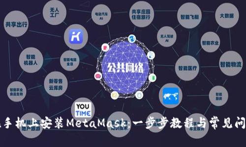 如何在手机上安装MetaMask：一步步教程与常见问题解答